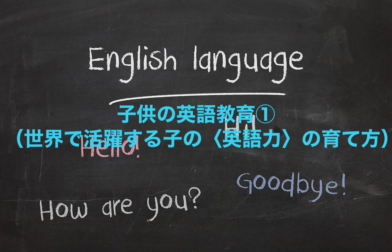 子供の英語教育①（世界で活躍する子の〈英語力〉の育て方）子供の英語